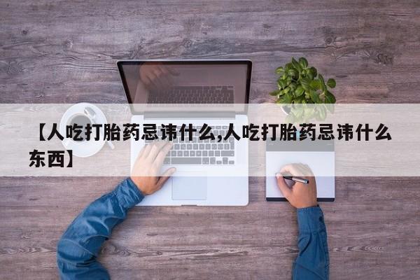 网上打胎药专门卖店【人吃打胎药忌讳什么,人吃打胎药忌讳什么东西】