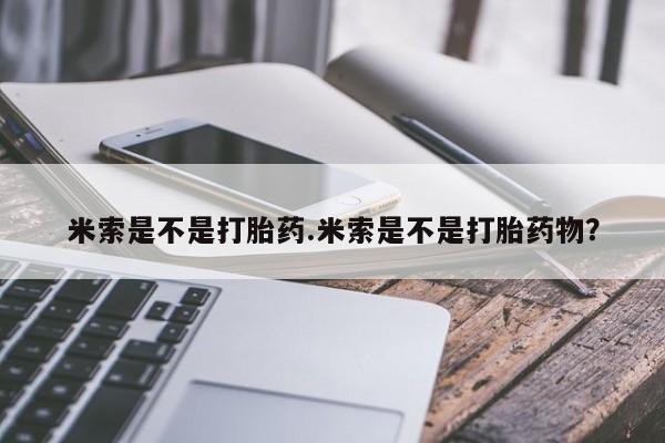 网上打胎药专门卖店米索是不是打胎药.米索是不是打胎药物？