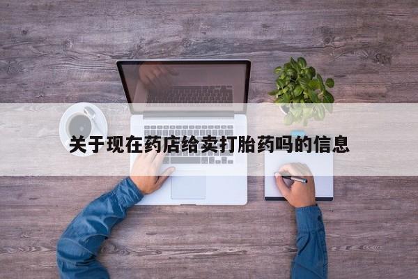 网上打胎药专门卖店关于现在药店给卖打胎药吗的信息