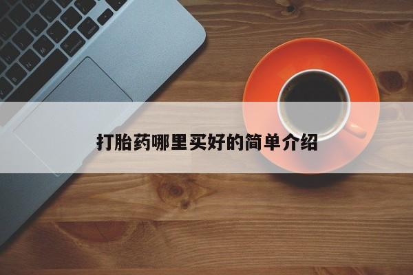 网上打胎药专门卖店打胎药哪里买好的简单介绍