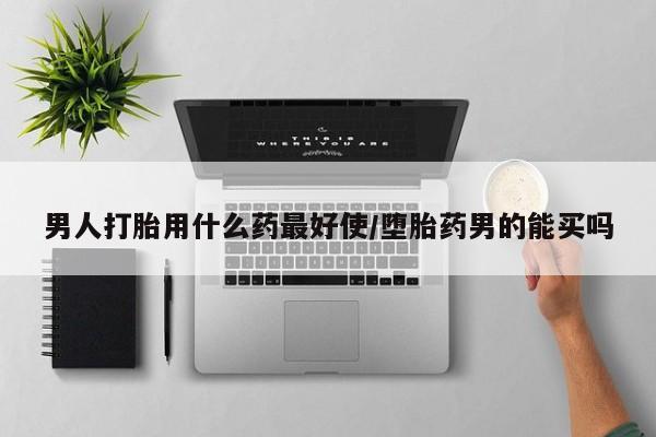 网上打胎药专门卖店男人打胎用什么药最好使/堕胎药男的能买吗