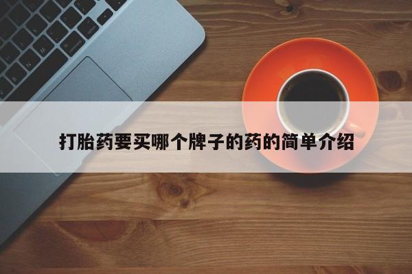 网上打胎药专门卖店打胎药要买哪个牌子的药的简单介绍