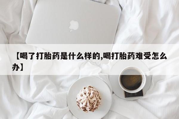 网上打胎药专门卖店【喝了打胎药是什么样的,喝打胎药难受怎么办】