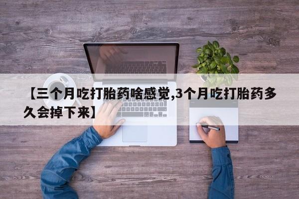网上打胎药专门卖店【三个月吃打胎药啥感觉,3个月吃打胎药多久会掉下来】