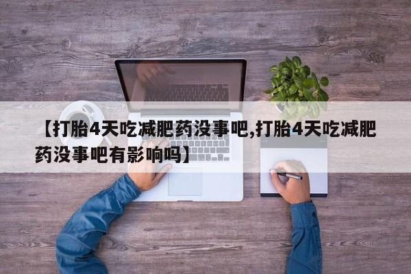 网上打胎药专门卖店【打胎4天吃减肥药没事吧,打胎4天吃减肥药没事吧有影响吗】