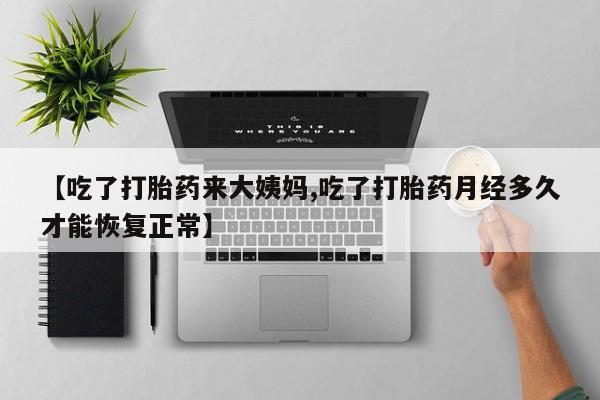网上打胎药专门卖店【吃了打胎药来大姨妈,吃了打胎药月经多久才能恢复正常】