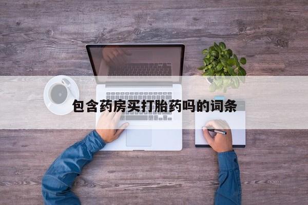 网上打胎药专门卖店包含药房买打胎药吗的词条