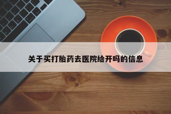 网上打胎药专门卖店关于买打胎药去医院给开吗的信息