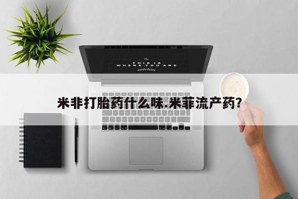 网上打胎药专门卖店米非打胎药什么味.米菲流产药？