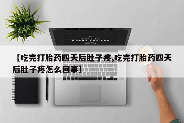网上打胎药专门卖店【吃完打胎药四天后肚子疼,吃完打胎药四天后肚子疼怎么回事】