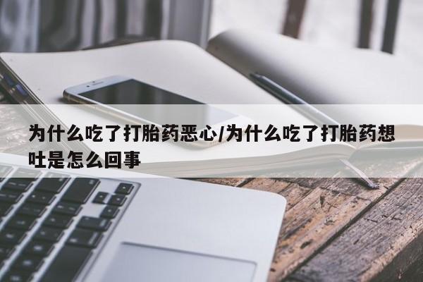 网上打胎药专门卖店为什么吃了打胎药恶心/为什么吃了打胎药想吐是怎么回事