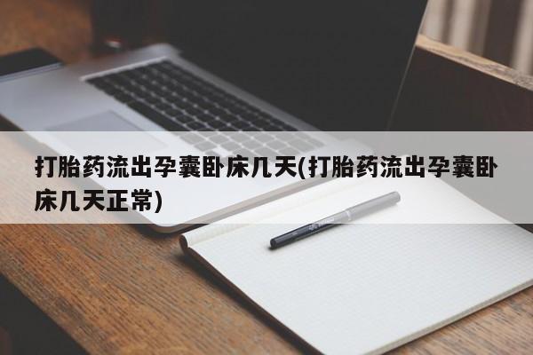 网上打胎药专门卖店打胎药流出孕囊卧床几天(打胎药流出孕囊卧床几天正常)