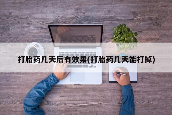 网上打胎药专门卖店打胎药几天后有效果(打胎药几天能打掉)