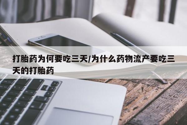 网上打胎药专门卖店打胎药为何要吃三天/为什么药物流产要吃三天的打胎药