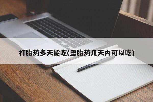 网上打胎药专门卖店打胎药多天能吃(堕胎药几天内可以吃)