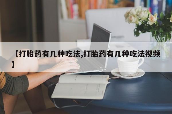网上打胎药专门卖店【打胎药有几种吃法,打胎药有几种吃法视频】
