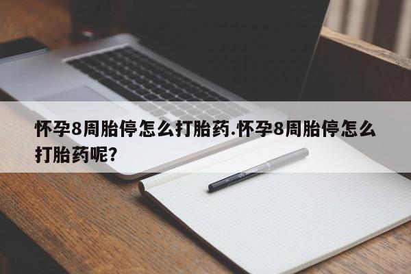 网上打胎药专门卖店怀孕8周胎停怎么打胎药.怀孕8周胎停怎么打胎药呢？